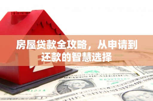 盐埕房屋贷款全攻略，从申请到还款的智慧选择
