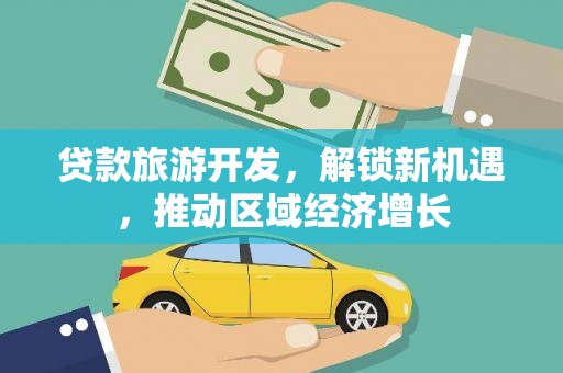 盐埕贷款旅游开发，解锁新机遇，推动区域经济增长