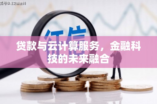 盐埕贷款与云计算服务，金融科技的未来融合