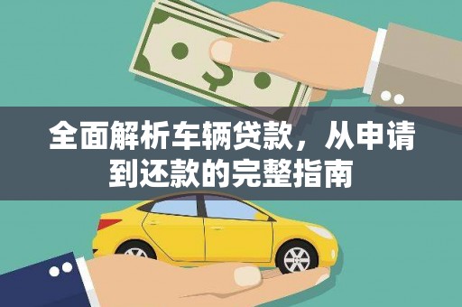 盐埕全面解析车辆贷款，从申请到还款的完整指南