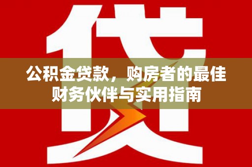 盐埕公积金贷款，购房者的最佳财务伙伴与实用指南