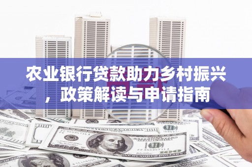 盐埕农业银行贷款助力乡村振兴，政策解读与申请指南