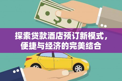 盐埕探索贷款酒店预订新模式，便捷与经济的完美结合