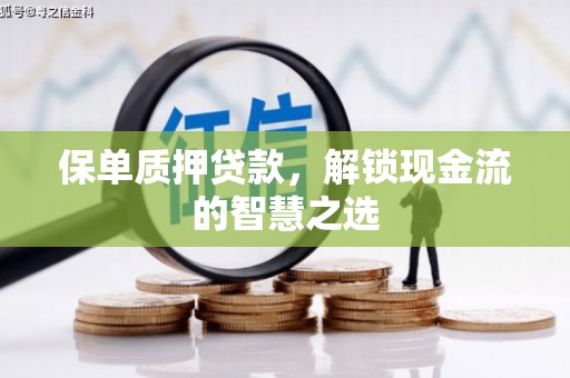 盐埕保单质押贷款，解锁现金流的智慧之选