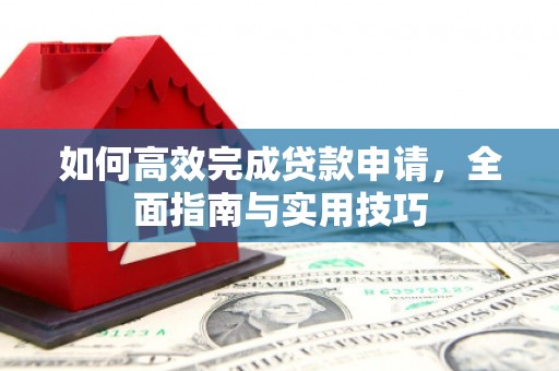 盐埕如何高效完成贷款申请，全面指南与实用技巧