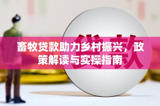 盐埕畜牧贷款助力乡村振兴，政策解读与实操指南