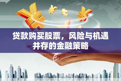 盐埕贷款购买股票，风险与机遇并存的金融策略