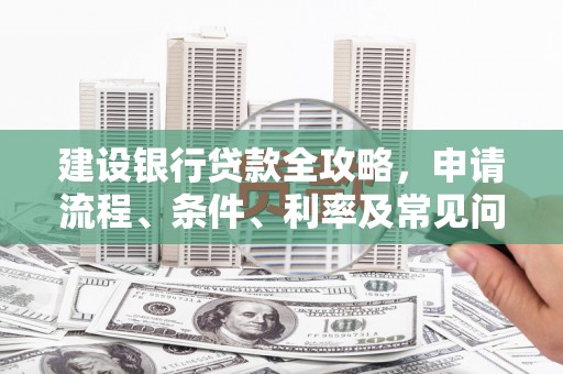 盐埕建设银行贷款全攻略，申请流程、条件、利率及常见问题解答