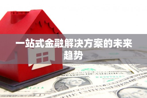 盐埕一站式金融解决方案的未来趋势