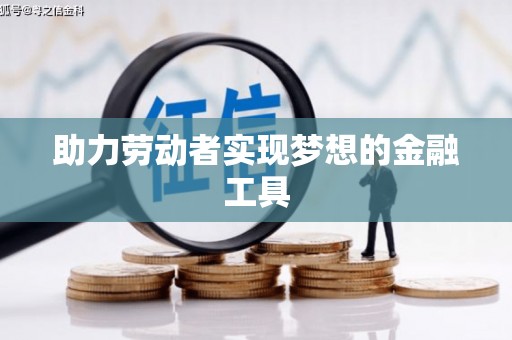 盐埕助力劳动者实现梦想的金融工具