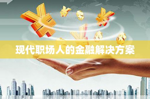 盐埕现代职场人的金融解决方案