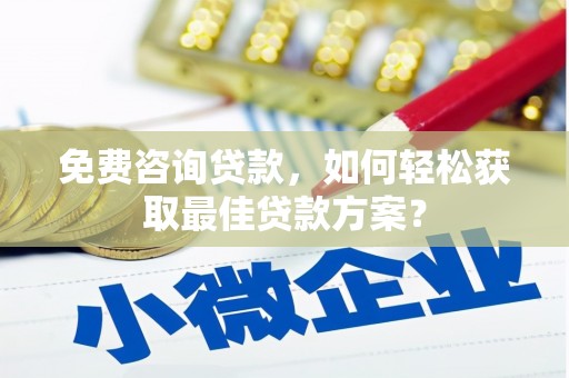 盐埕免费咨询贷款，如何轻松获取最佳贷款方案？
