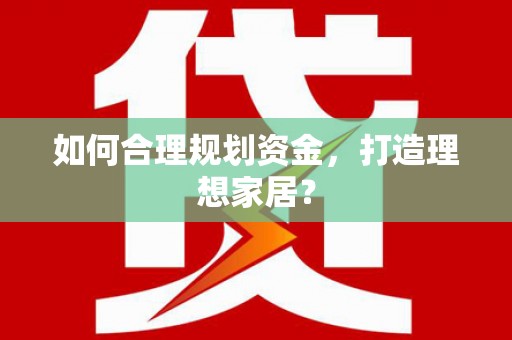 盐埕如何合理规划资金，打造理想家居？