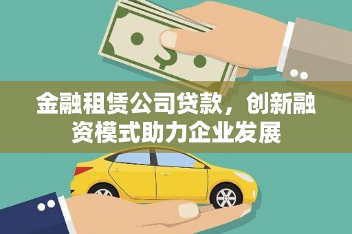 盐埕金融租赁公司贷款，创新融资模式助力企业发展
