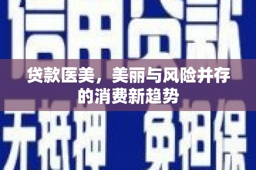 盐埕贷款医美，美丽与风险并存的消费新趋势